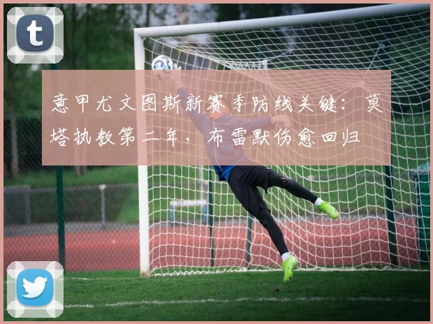 意甲尤文图斯新赛季防线关键：莫塔执教第二年，布雷默伤愈回归
