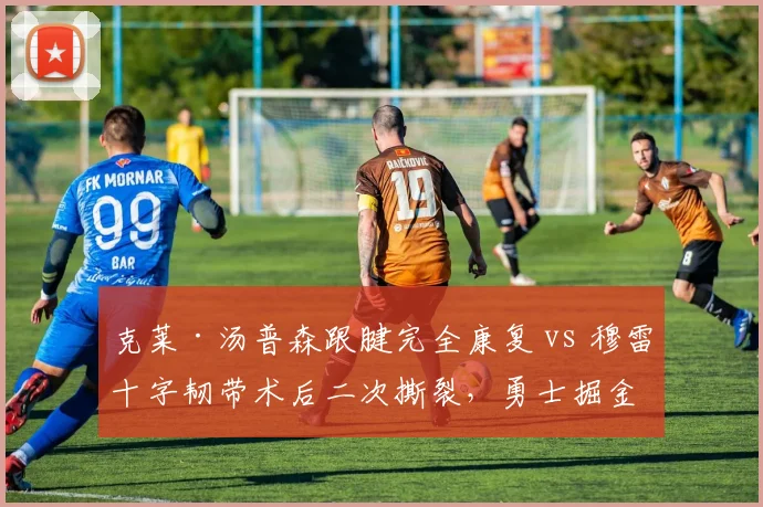 克莱·汤普森跟腱完全康复 vs 穆雷十字韧带术后二次撕裂，勇士掘金后卫线风险差异