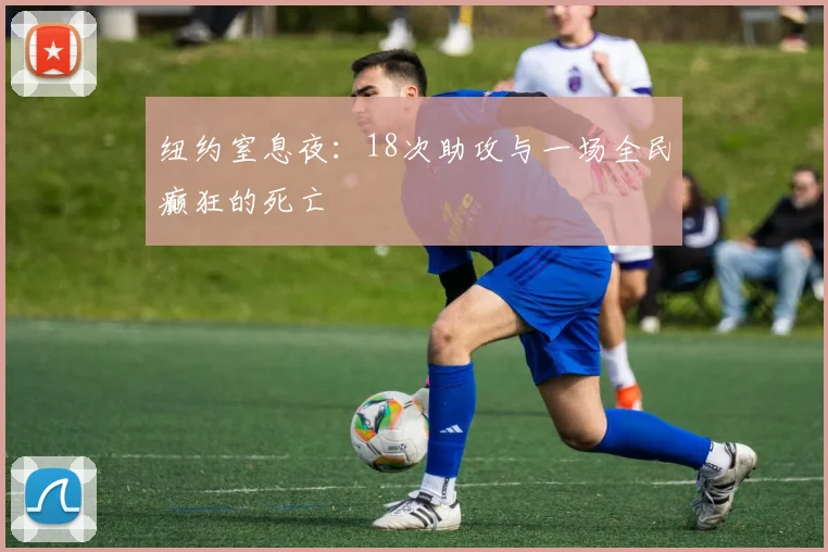 纽约窒息夜：18次助攻与一场全民癫狂的死亡