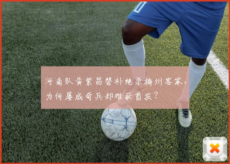 河南队黄紫昌替补绝杀梅州客家，为何屡成奇兵却难获首发？