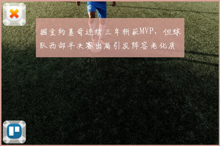 掘金约基奇连续三年斩获MVP，但球队西部半决赛出局引发阵容老化质疑