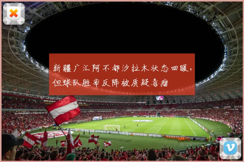 新疆广汇阿不都沙拉木状态回暖，但球队胜率反降被质疑毒瘤